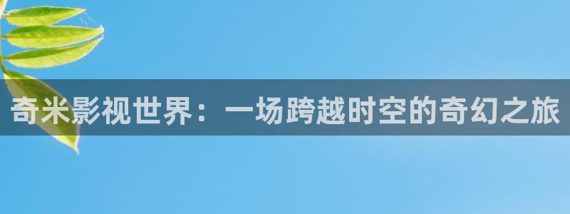 97视频在线视频免费观看：奇米影视世界：一场跨越时空的奇幻之旅